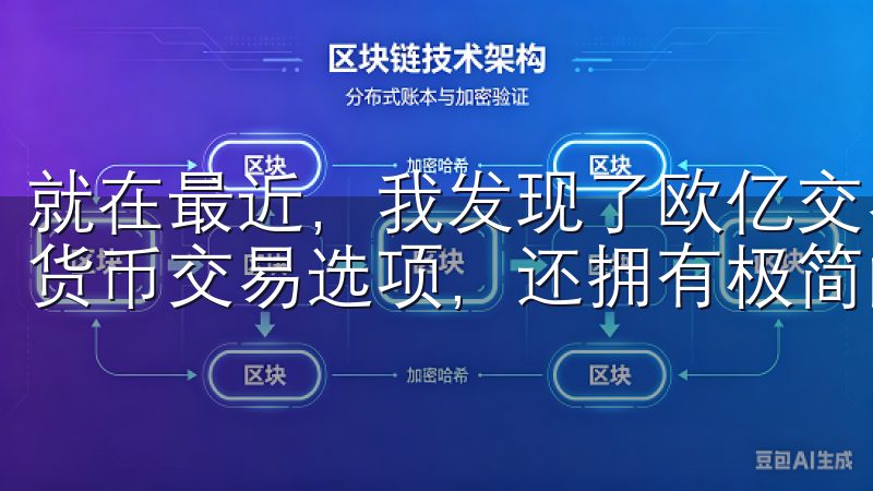 就在最近，我发现了欧亿交易所APP，它不仅提供了多种加密货币交易选项，还拥有极简的用户界面，让我能够迅速上手。